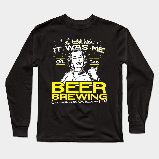 I Told Him It Was Me Or The Beer Brewing Long Sleeve T-Shirt by thingsandthings